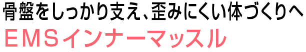骨盤をしっかり支え、根本施術へ。ＥＭＳインナーマッスル