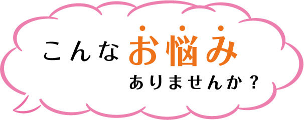 こんなお悩みありませんか？