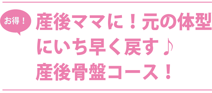 産後ママに！元の体型にいち早く戻す。産後骨盤コース