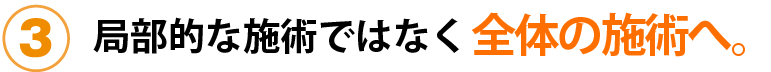局部的な施術ではなく全体の施術へ。
