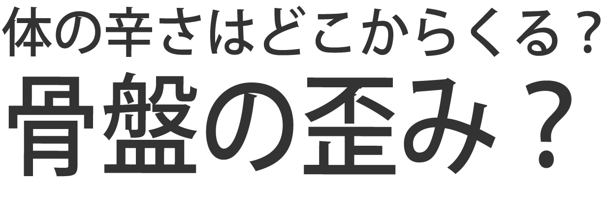 体の辛さの根本の原因は？骨盤の歪み？