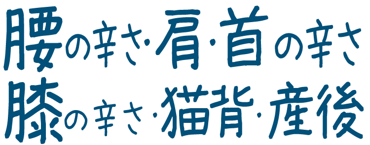 腰痛・肩こり・首の辛さ・膝の辛さ・猫背・産後